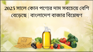 2025 সালে কোন পণ্যের দাম সবচেয়ে বেশি বেড়েছে | বাংলাদেশ বাজার বিশ্লেষণ